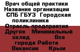 Врач общей практики › Название организации ­ СПБ ГБУЗ "Городская поликлиника № 43" › Отрасль предприятия ­ Другое › Минимальный оклад ­ 35 000 - Все города Работа » Вакансии   . Крым,Бахчисарай